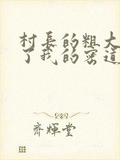 村长的粗大挺进了我的密道