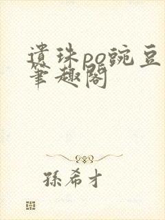 遗珠po豌豆荚笔趣阁