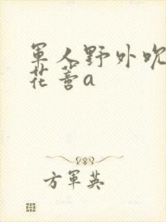 军人野外吮她的花蒂a