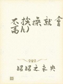 不挨操就会死(高h)