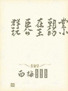 群臣在朝堂上却玩公主的小说