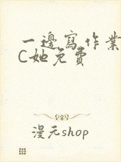 一边写作业一边C她免费