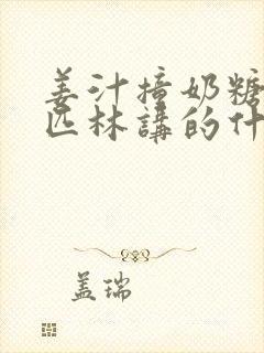 姜汁撞奶糖阿司匹林讲的什么