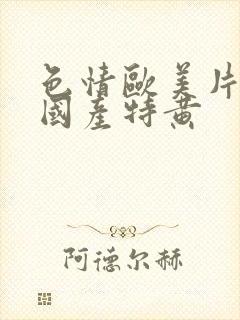 色情欧美片午夜国产特黄