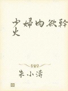 少妇肉欲干柴烈火