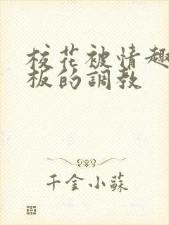 校花被情趣店老板的调教