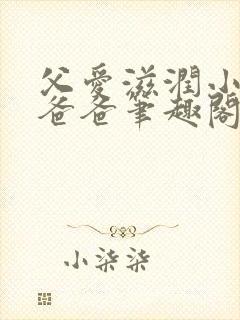 父爱滋润小芹和爸爸笔趣阁全文免费阅读小说