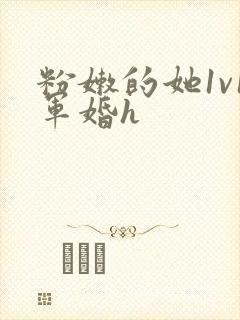 粉嫩的她1v1军婚h