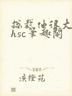 总裁他很大年上hsc笔趣阁