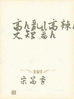 高h乱l高辣h文短篇h