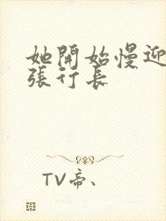 她开始慢迎迎合张行长