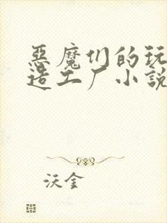 恶魔们的玩具改造工厂小说