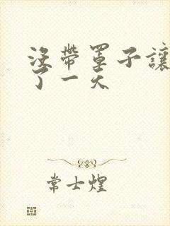 没带罩子让他C了一天