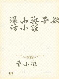 深山与子欲乱生活小说