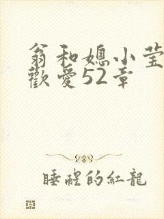 翁和媳小莹浴室欢爱52章