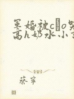 军婚被cαo哭高h奶水小说