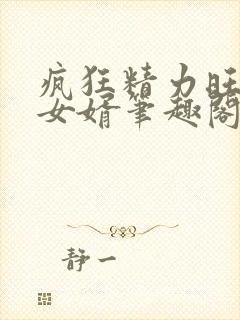 疯狂精力旺盛的女婿笔趣阁小说