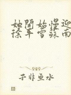 她开始慢迎迎合徐平雪苏南风