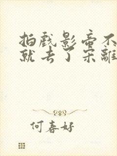 拍戏影帝不小心就去了宋离