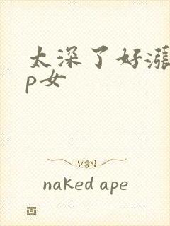 太深了好涨疼np女