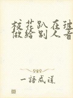 校花趴在玻璃窗做给别人看的作文