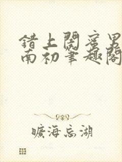 错上闺蜜男友沈南初笔趣阁