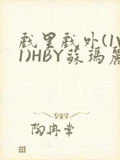 戏里戏外(1V1)HBY苏玛丽全文免费阅读