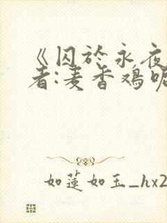 《囚于永夜》作者:麦香鸡呢