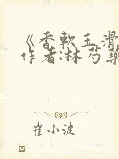 《香软玉滑》 作者:林芍药