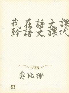 我在语文课上强干语文课代表