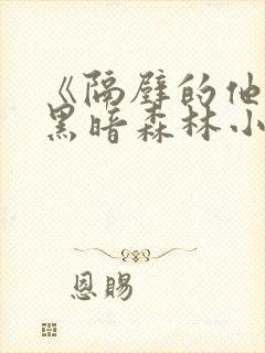 《隔壁的他by黑暗森林小说笔趣》