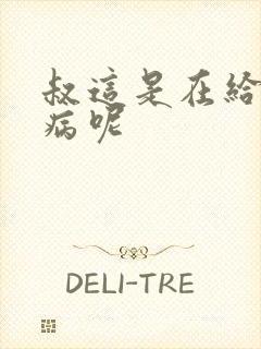 叔这是在给你治病呢