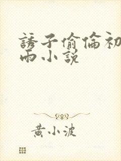 诱子偷伦初尝云雨小说