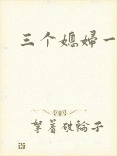 三个媳妇一锅烩