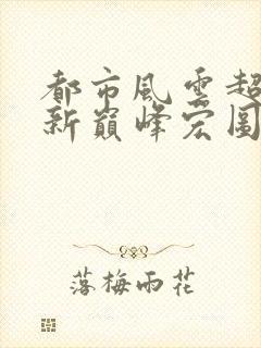 都市风云超前更新巅峰宏图笔趣阁