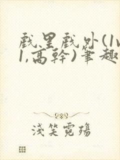 戏里戏外(1v1,高干)笔趣阁