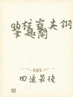 gb校霸夹钢笔笔趣阁