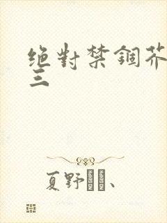 绝对禁锢芥末三三