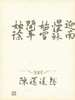 她开始慢迎迎合徐平雪苏南风