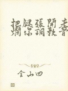 把腿张开老子臊烂你调教骨科男男