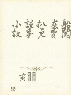 小说扒灰船上的故事免费阅读