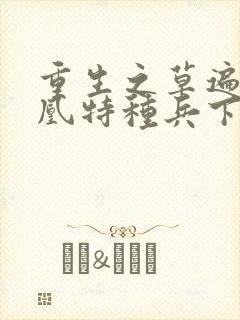 重生之草遍火凤凰特种兵下载