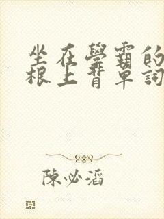 坐在学霸的大紫根上背单词视频