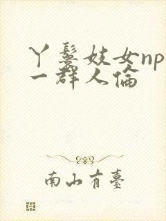 丫鬟妓女np被一群人伦