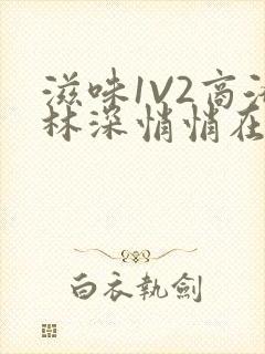 滋味1V2商洛林深悄悄在线阅读