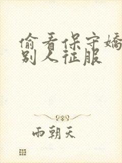 偷看保守娇妻被别人征服