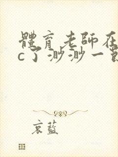 体育老师在单杠c了渺渺一节课