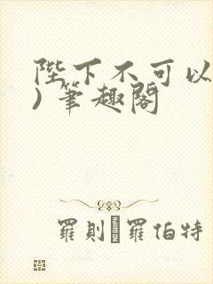 陛下不可以(限) 笔趣阁