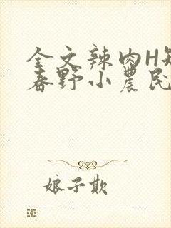 全文辣肉H短篇春野小农民