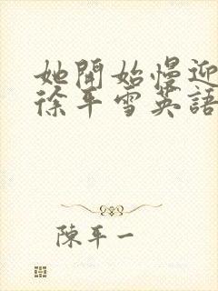 她开始慢迎迎合徐平雪英语